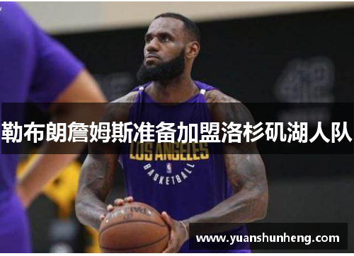 勒布朗詹姆斯准备加盟洛杉矶湖人队