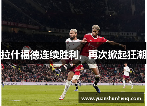 拉什福德连续胜利，再次掀起狂潮